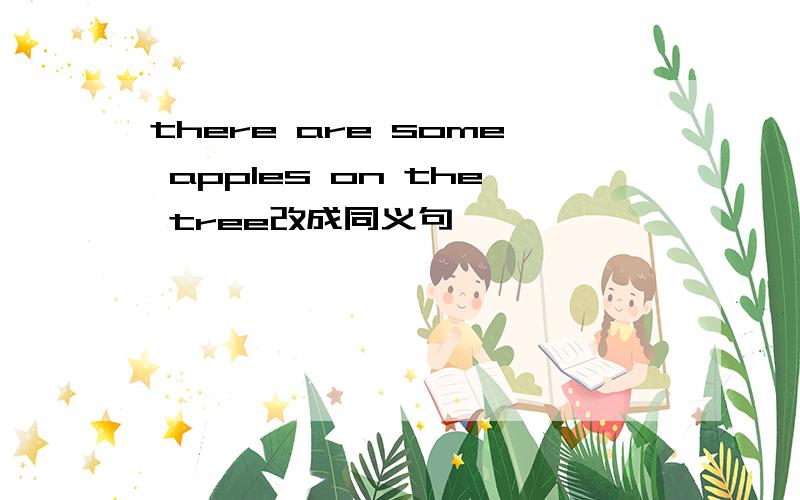 there are some apples on the tree改成同义句