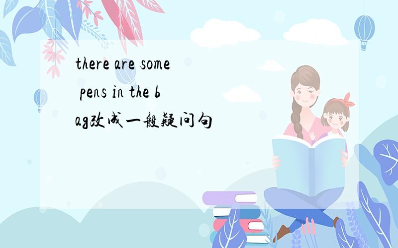there are some pens in the bag改成一般疑问句