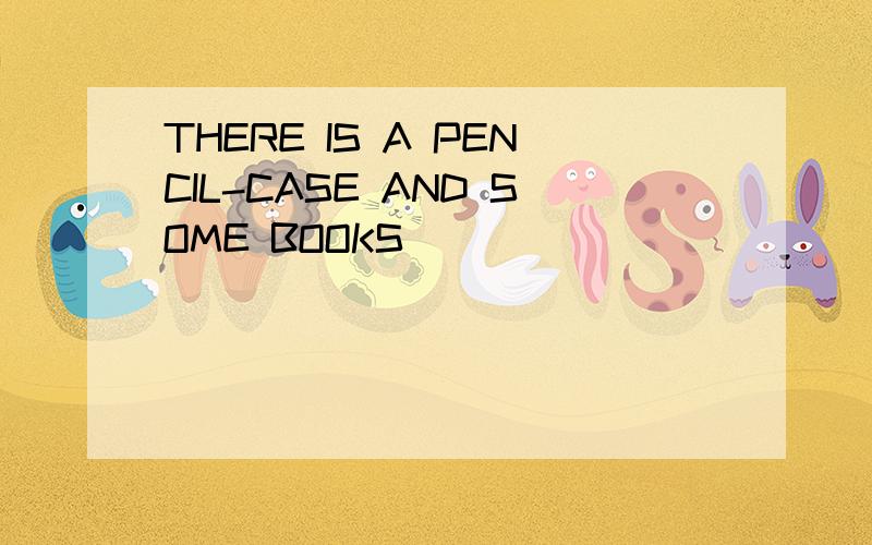 THERE IS A PENCIL-CASE AND SOME BOOKS