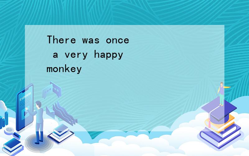 There was once a very happy monkey