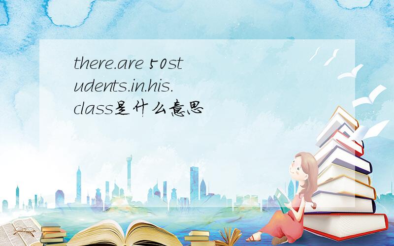 there.are 50students.in.his.class是什么意思