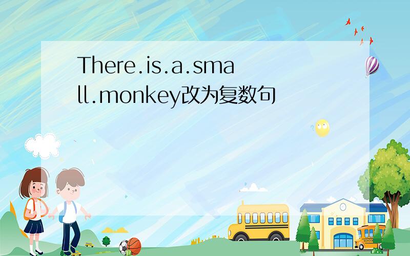 There.is.a.small.monkey改为复数句