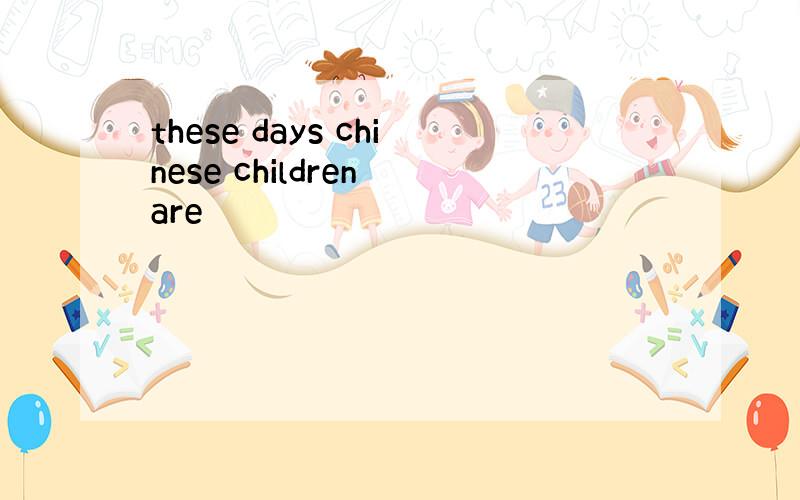 these days chinese children are