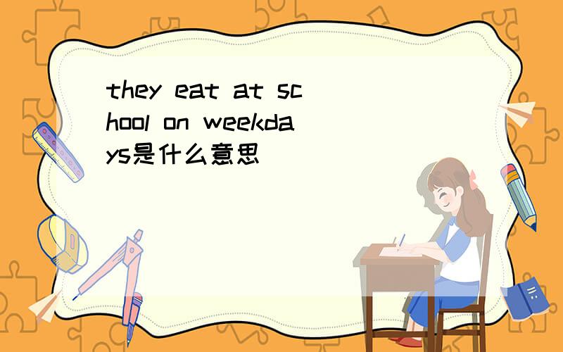 they eat at school on weekdays是什么意思
