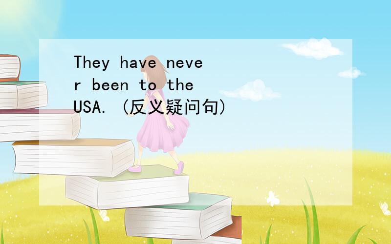 They have never been to the USA. (反义疑问句)