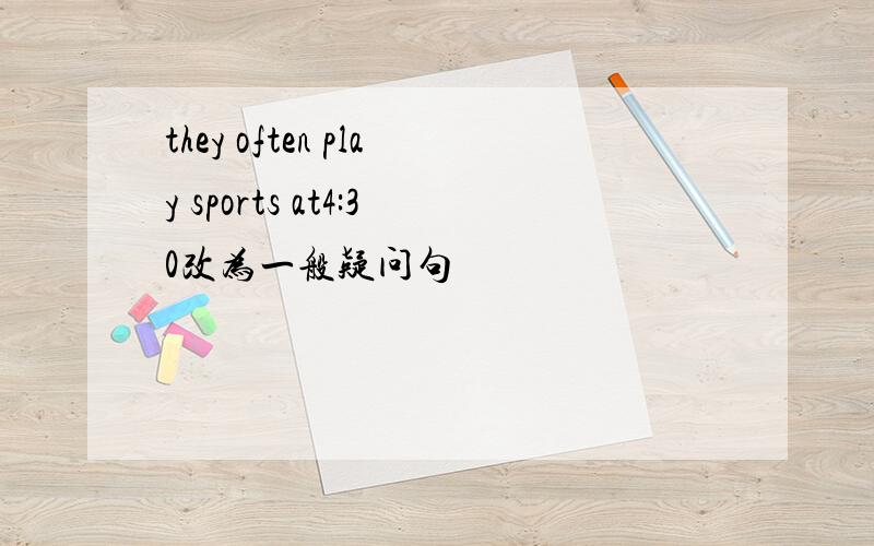 they often play sports at4:30改为一般疑问句