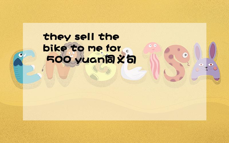 they sell the bike to me for 500 yuan同义句