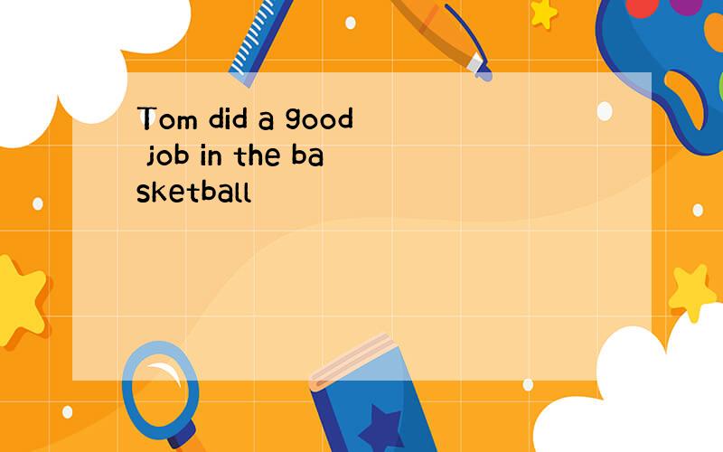 Tom did a good job in the basketball