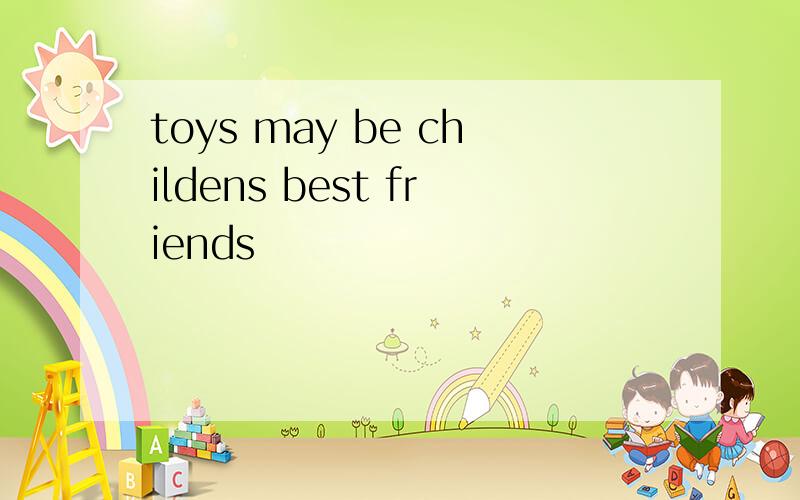toys may be childens best friends