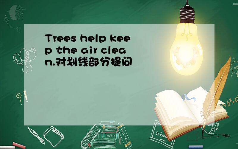 Trees help keep the air clean.对划线部分提问