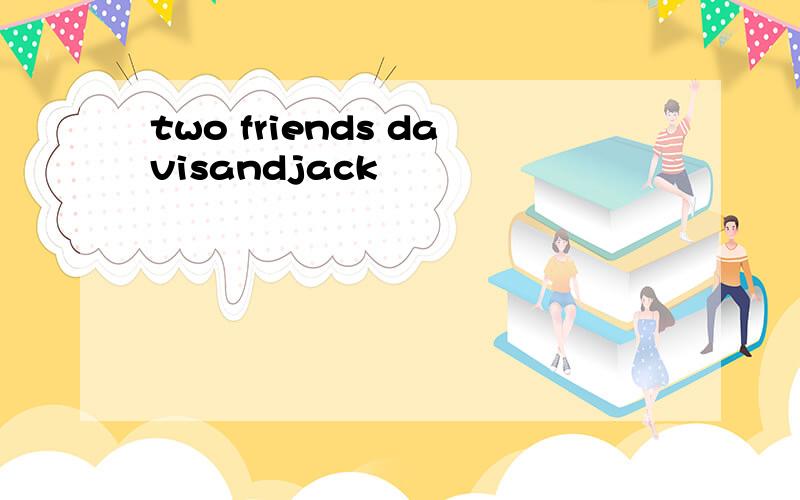 two friends davisandjack