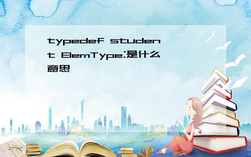 typedef student ElemType;是什么意思