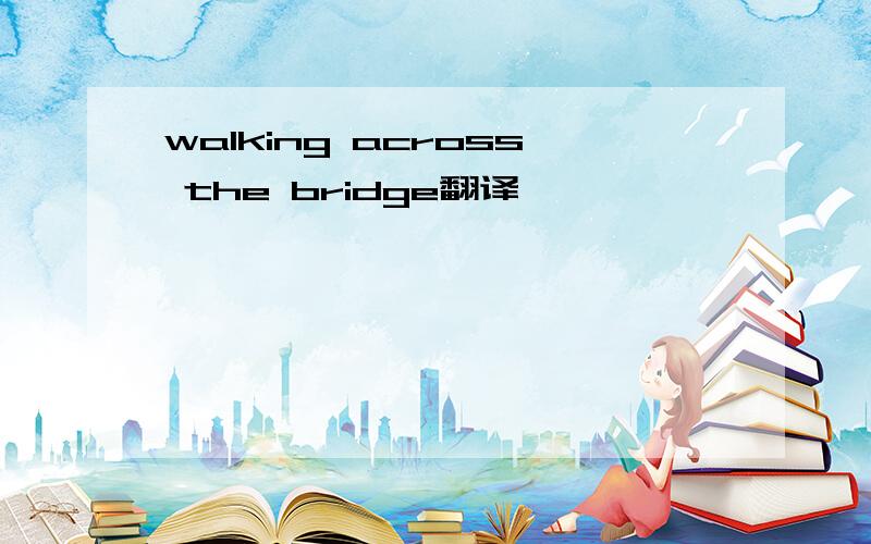 walking across the bridge翻译