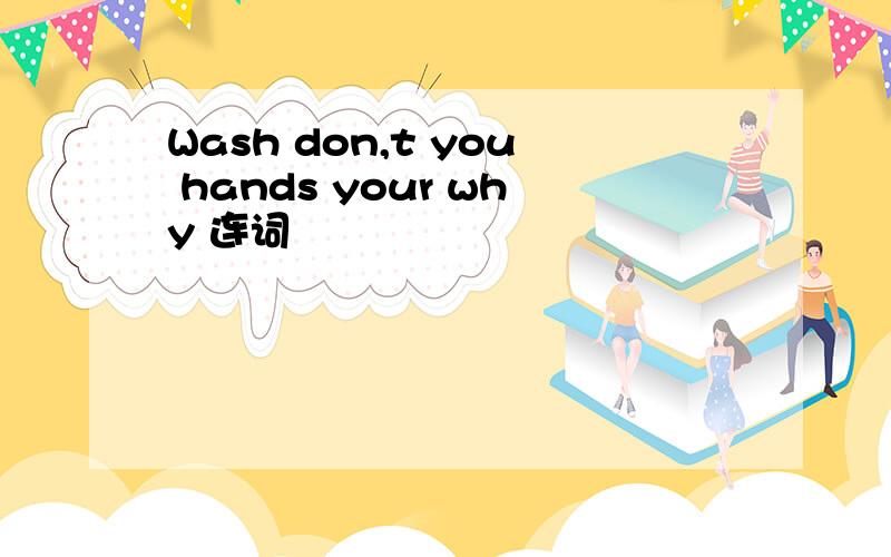 Wash don,t you hands your why 连词