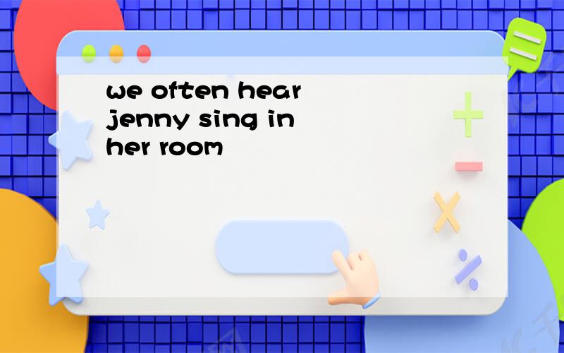 we often hear jenny sing in her room