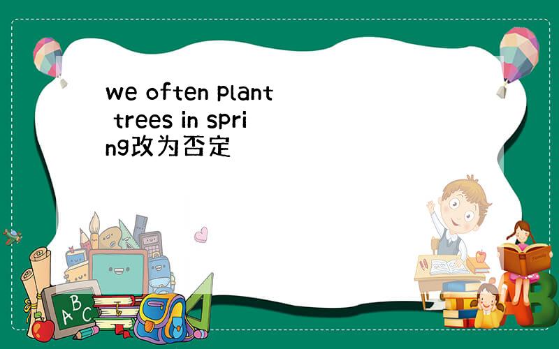 we often plant trees in spring改为否定