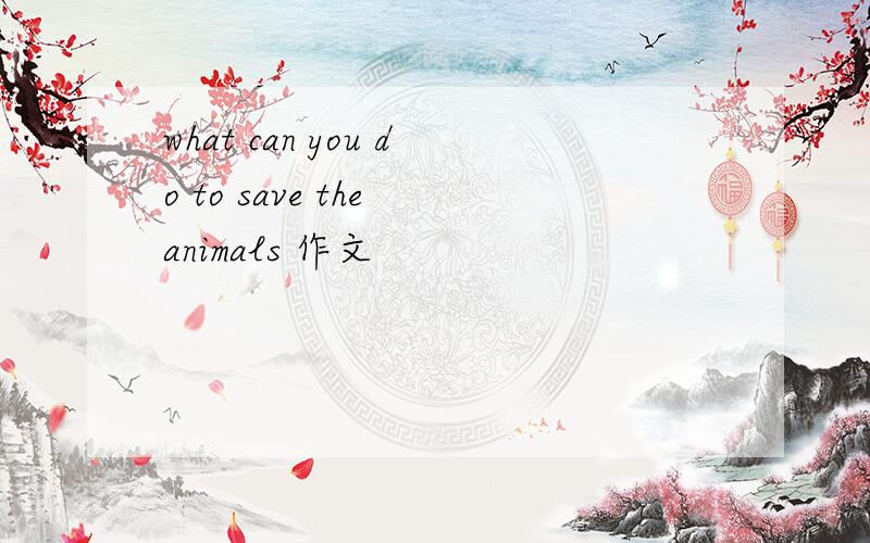 what can you do to save the animals 作文