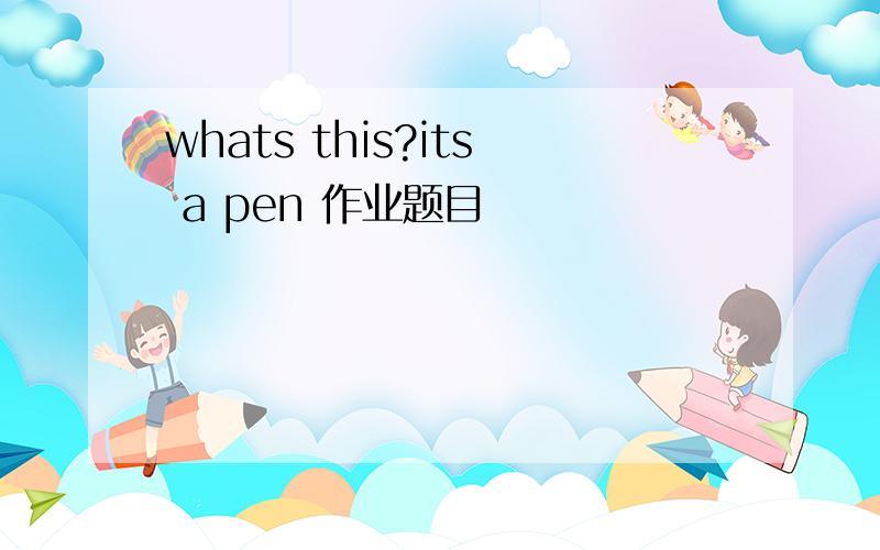 whats this?its a pen 作业题目