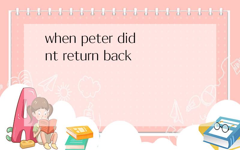 when peter didnt return back