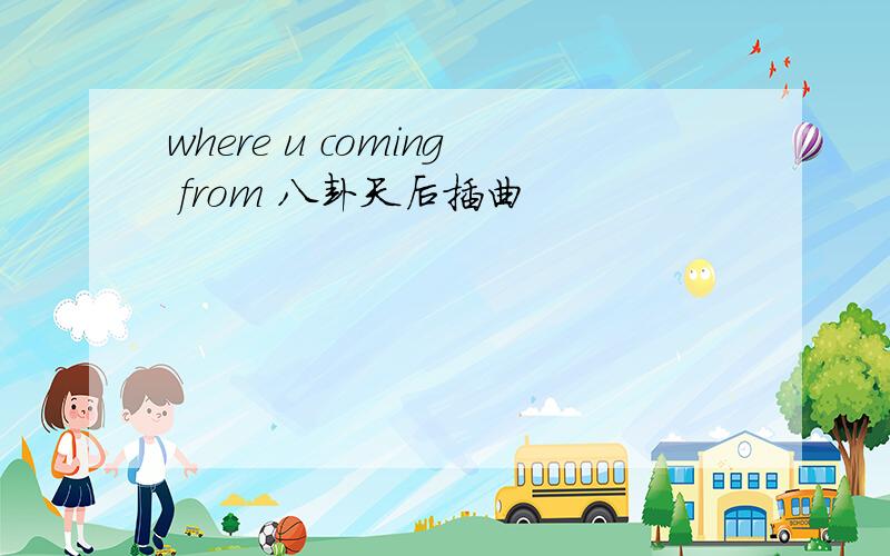 where u coming from 八卦天后插曲