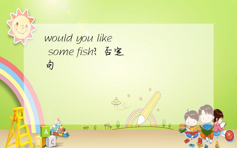 would you like some fish? 否定句