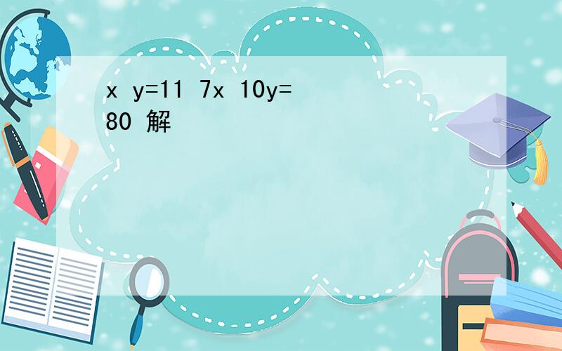 x y=11 7x 10y=80 解