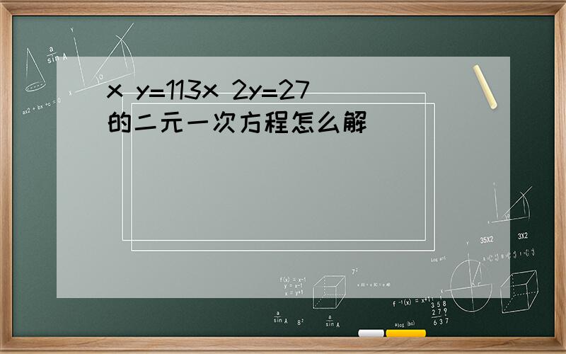 x y=113x 2y=27的二元一次方程怎么解