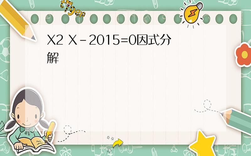 X2 X-2015=0因式分解
