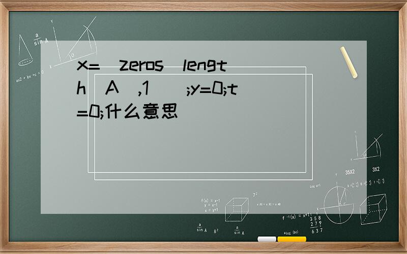 x=[zeros(length(A),1)];y=0;t=0;什么意思