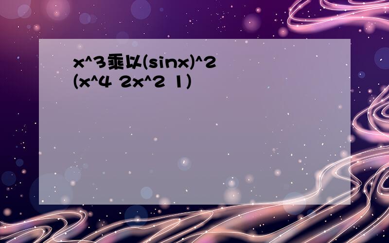 x^3乘以(sinx)^2 (x^4 2x^2 1)