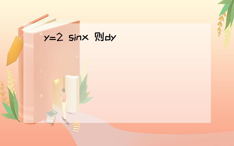 y=2 sinx 则dy