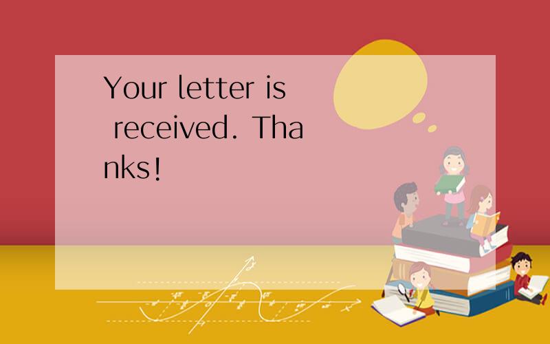 Your letter is received. Thanks!