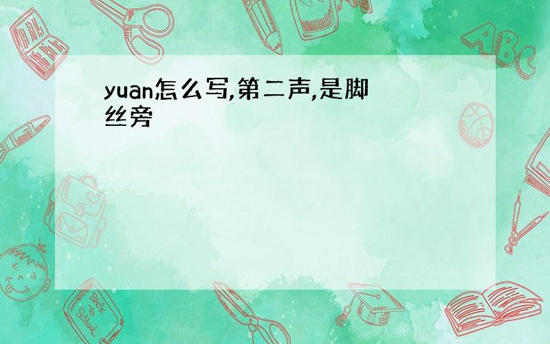 yuan怎么写,第二声,是脚丝旁