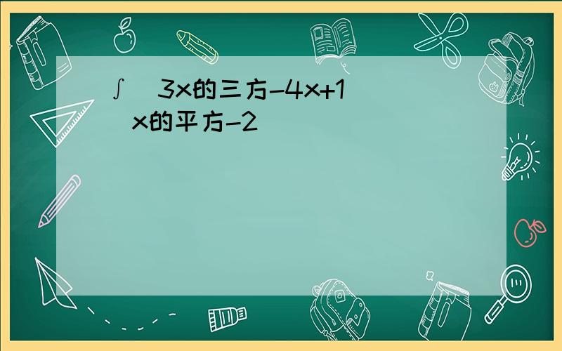 ∫(3x的三方-4x+1) (x的平方-2)