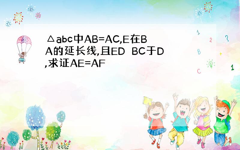 △abc中AB=AC,E在BA的延长线,且ED⊥BC于D,求证AE=AF