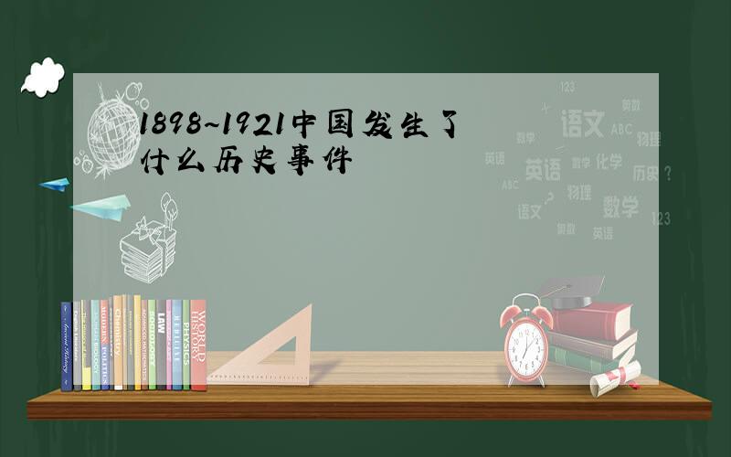 1898~1921中国发生了什么历史事件