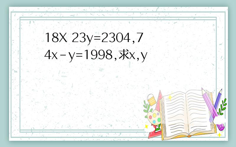18X 23y=2304,74x-y=1998,求x,y