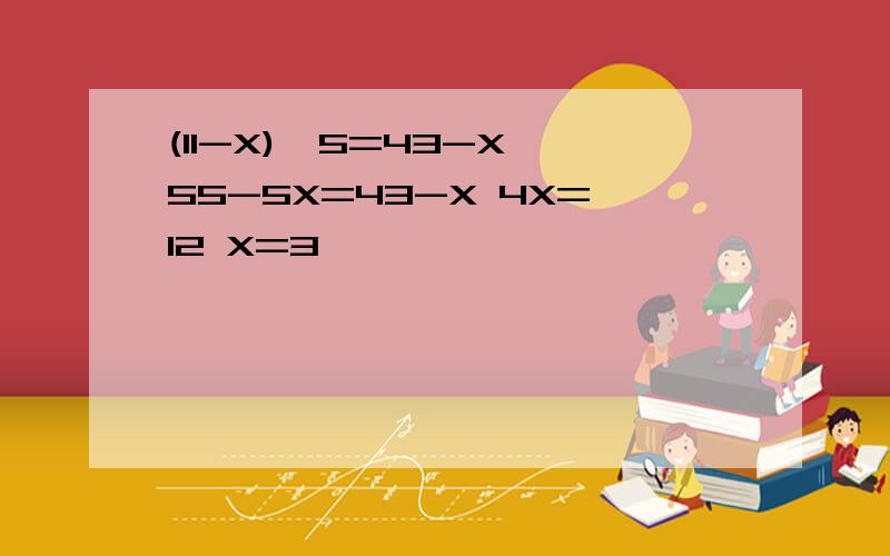 (11-X)*5=43-X 55-5X=43-X 4X=12 X=3