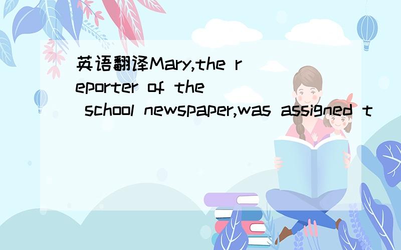 英语翻译Mary,the reporter of the school newspaper,was assigned t