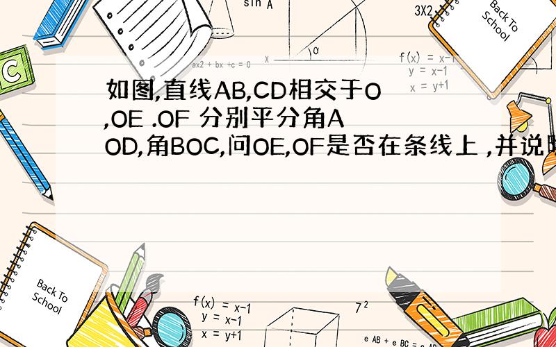 如图,直线AB,CD相交于O,OE .OF 分别平分角AOD,角BOC,问OE,OF是否在条线上 ,并说明理由