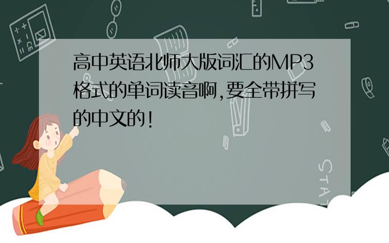高中英语北师大版词汇的MP3格式的单词读音啊,要全带拼写的中文的!