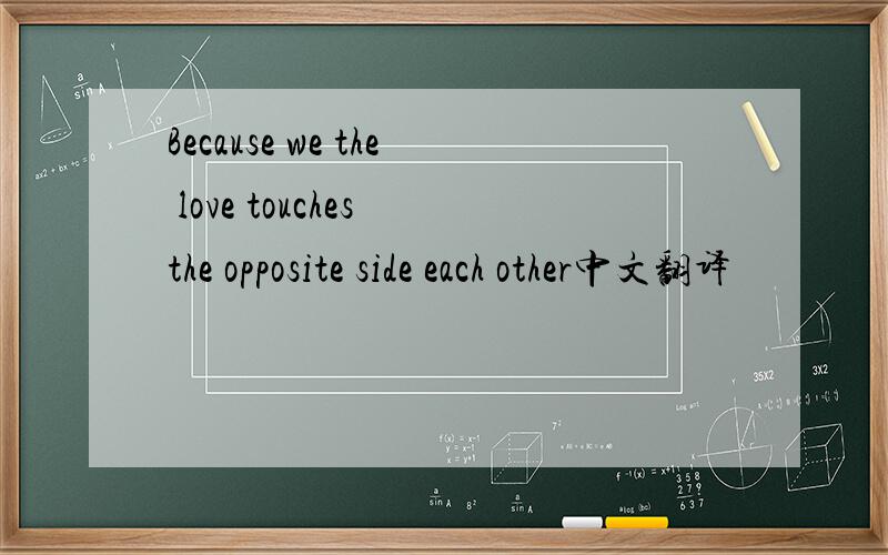 Because we the love touches the opposite side each other中文翻译