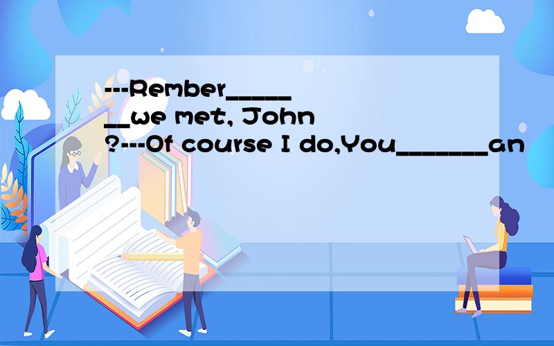 ---Rember_______we met, John?---Of course I do,You_______an