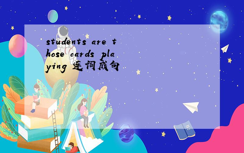 students are those cards playing 连词成句