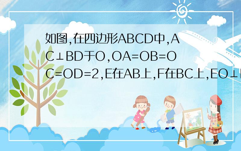 如图,在四边形ABCD中,AC⊥BD于O,OA=OB=OC=OD=2,E在AB上,F在BC上,EO⊥FO于O