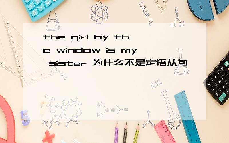 the girl by the window is my sister 为什么不是定语从句