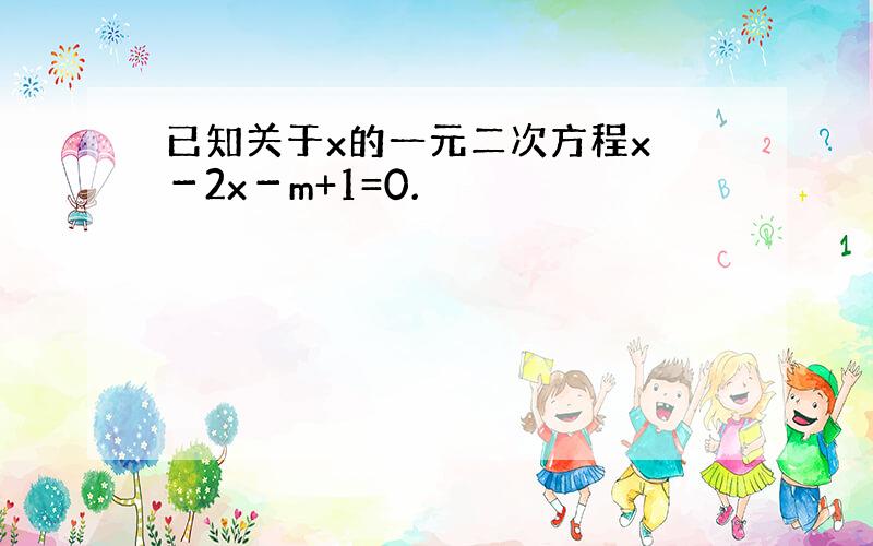 已知关于x的一元二次方程x －2x－m+1=0.
