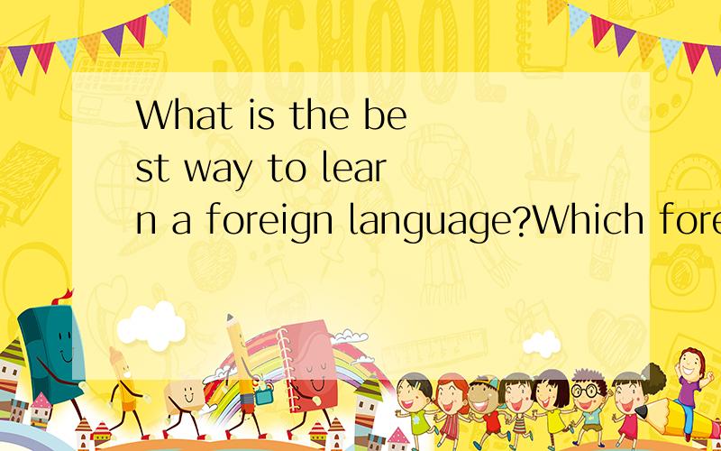 What is the best way to learn a foreign language?Which forei