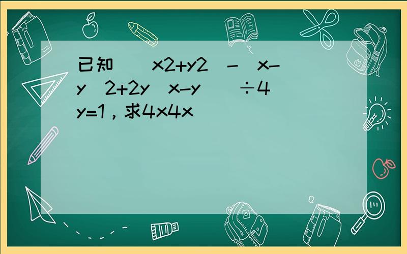 已知[（x2+y2）-（x-y）2+2y（x-y）]÷4y=1，求4x4x