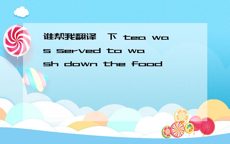 谁帮我翻译一下 tea was served to wash down the food